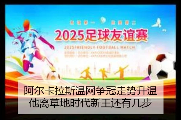阿尔卡拉斯温网争冠走势升温 他离草地时代新王还有几步 | maiqiuzhan